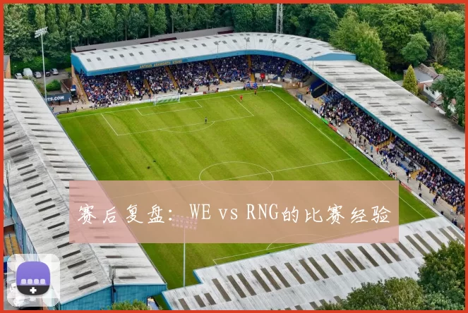 赛后复盘：WE vs RNG的比赛经验