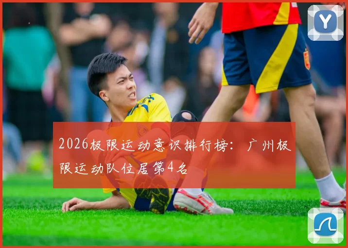 2026极限运动意识排行榜：广州极限运动队位居第4名