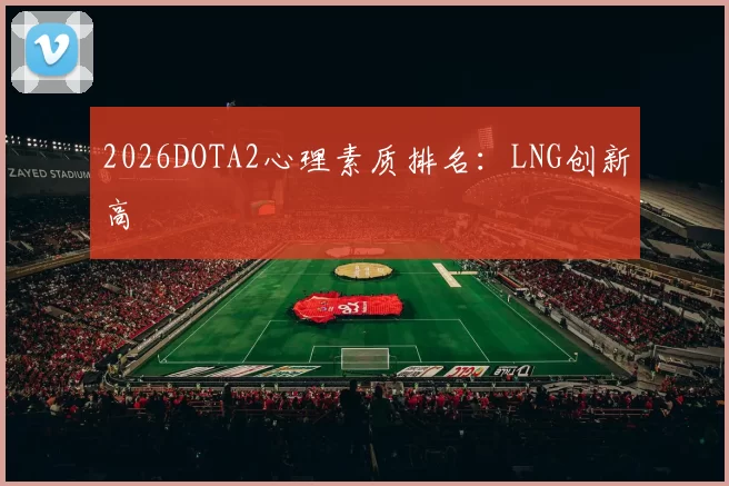 2026DOTA2心理素质排名：LNG创新高