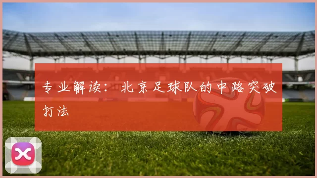 专业解读：北京足球队的中路突破打法