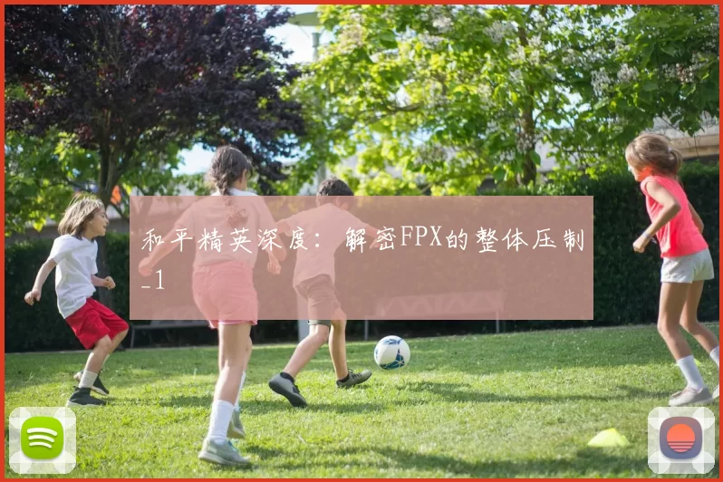 和平精英深度：解密FPX的整体压制_1
