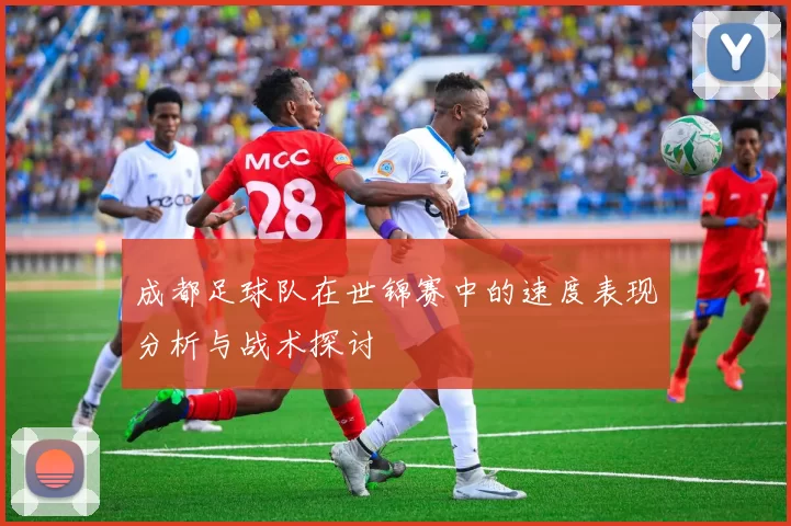 成都足球队在世锦赛中的速度表现分析与战术探讨