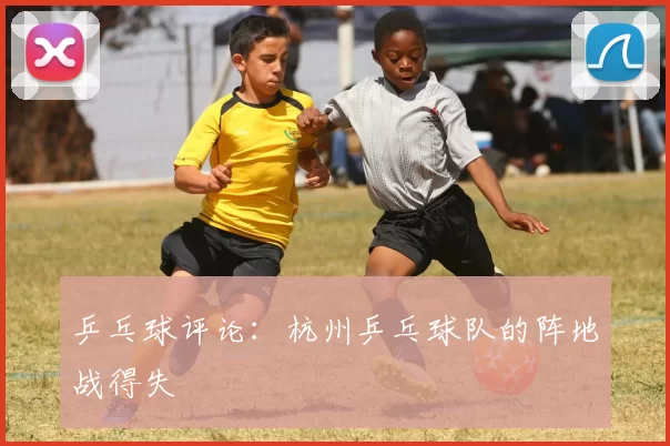 乒乓球评论：杭州乒乓球队的阵地战得失