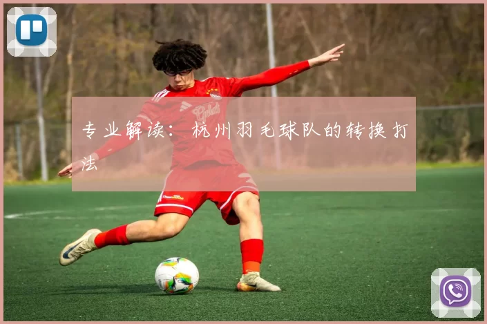 专业解读：杭州羽毛球队的转换打法