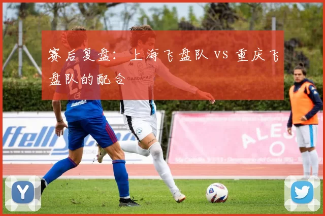 赛后复盘：上海飞盘队 vs 重庆飞盘队的配合